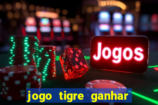 jogo tigre ganhar dinheiro de verdade